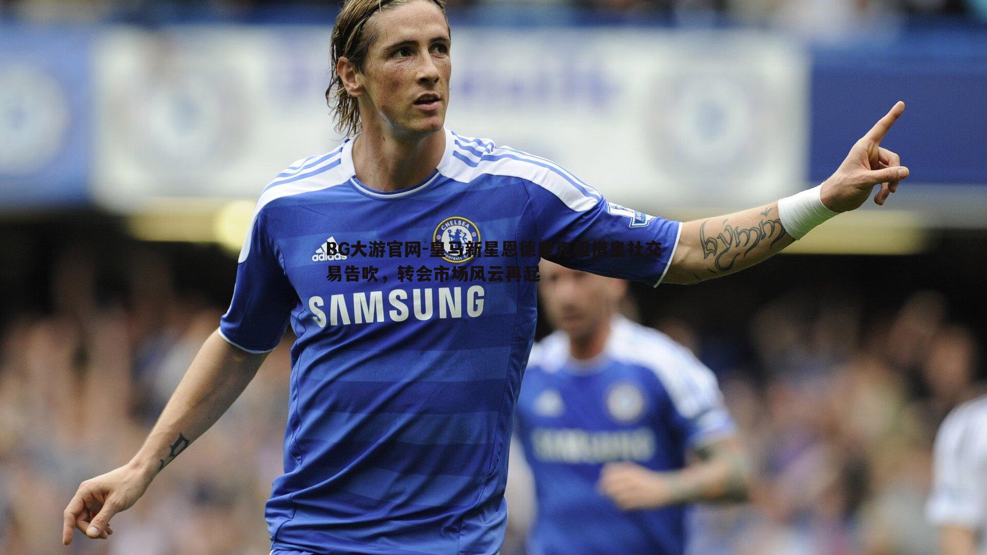 皇马新星恩德里克租借皇社交易告吹，转会市场风云再起