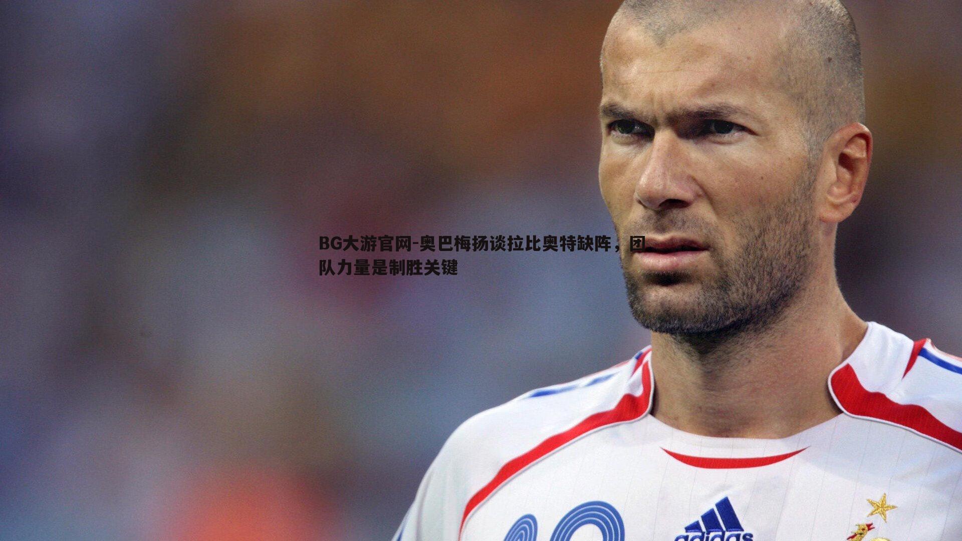奥巴梅扬谈拉比奥特缺阵，团队力量是制胜关键